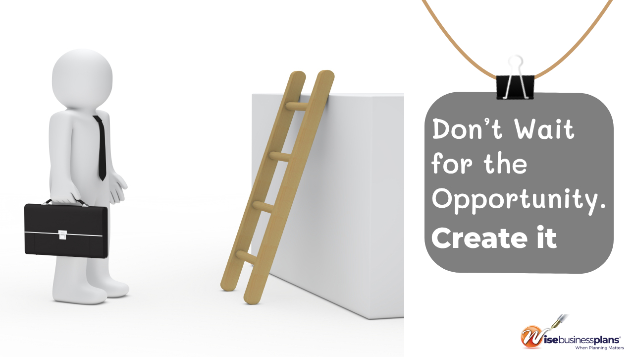 Don’t wait for the opportunity create it