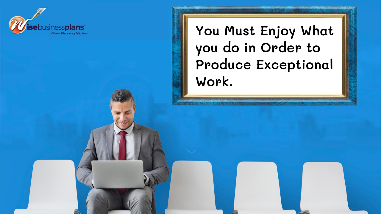 You must enjoy what you do in order to produce exceptional work