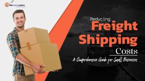 Reducing Freight Shipping Costs a Comprehensive Guide for Small Businesses