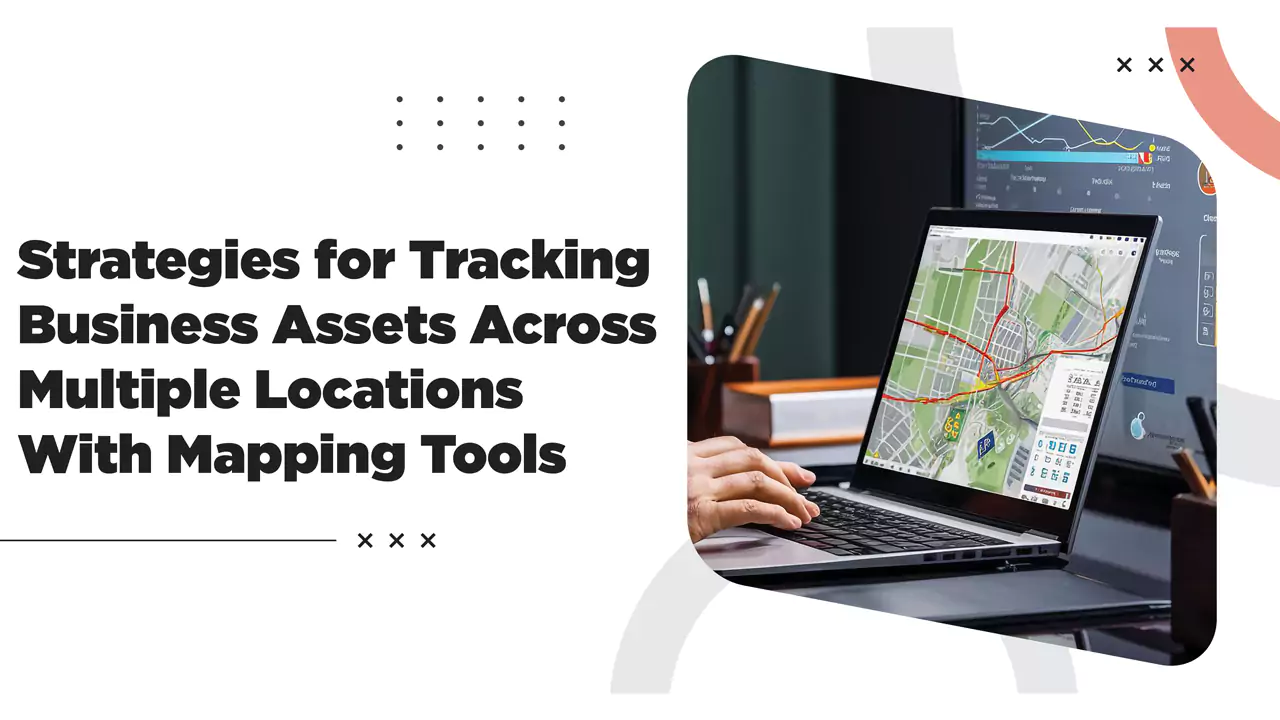 Strategies for Tracking Business Assets Across Multiple Locations With Mapping Tools