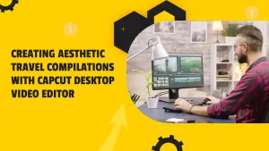 Creating Aesthetic Travel Compilations with CapCut Desktop Video Editor