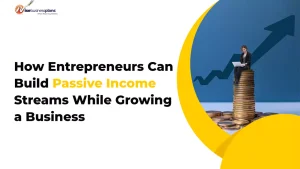 How Entrepreneurs Can Build Passive Income Streams While Growing a Business
