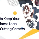 How to Keep Your Business Lean Without Cutting Corners