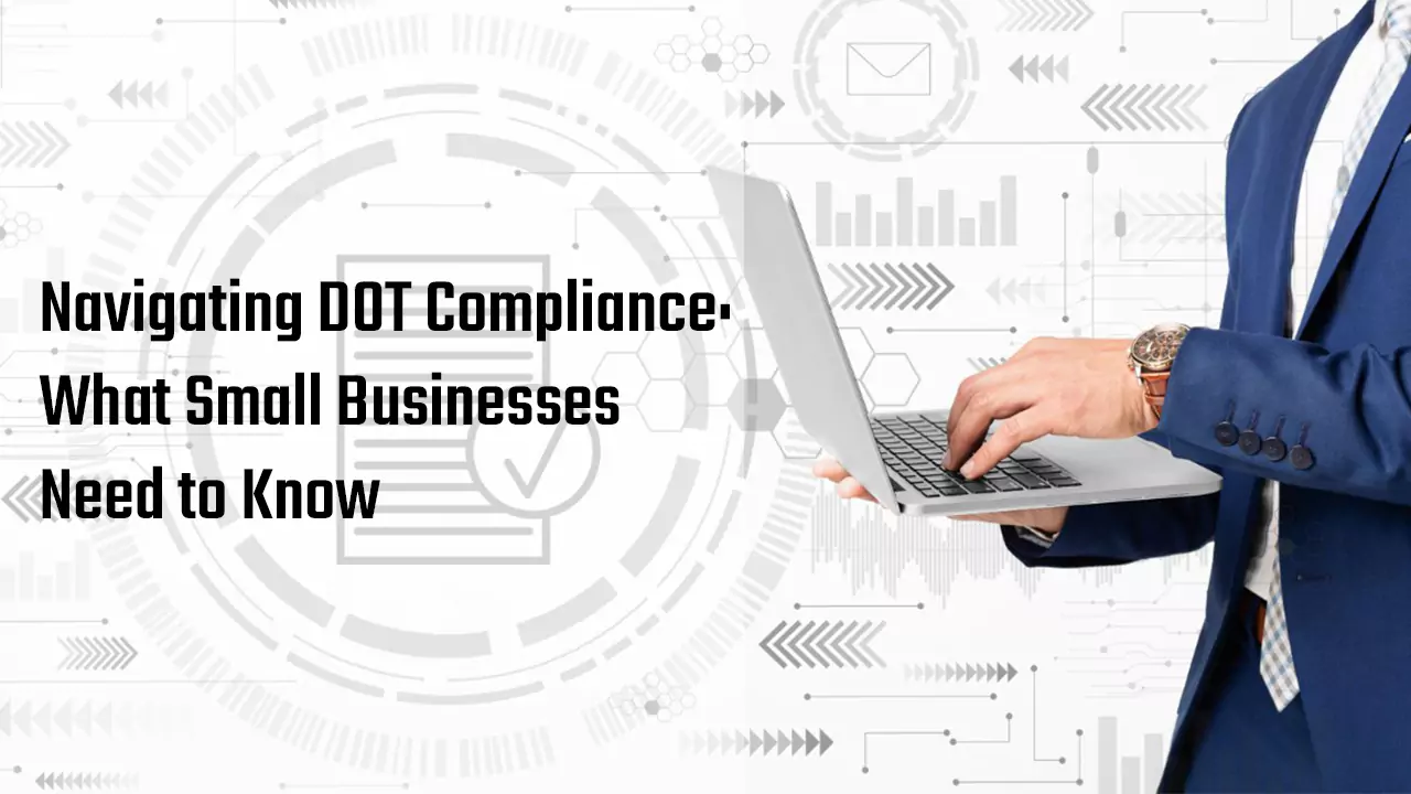 Navigating DOT Compliance: What Small Businesses Need to Know