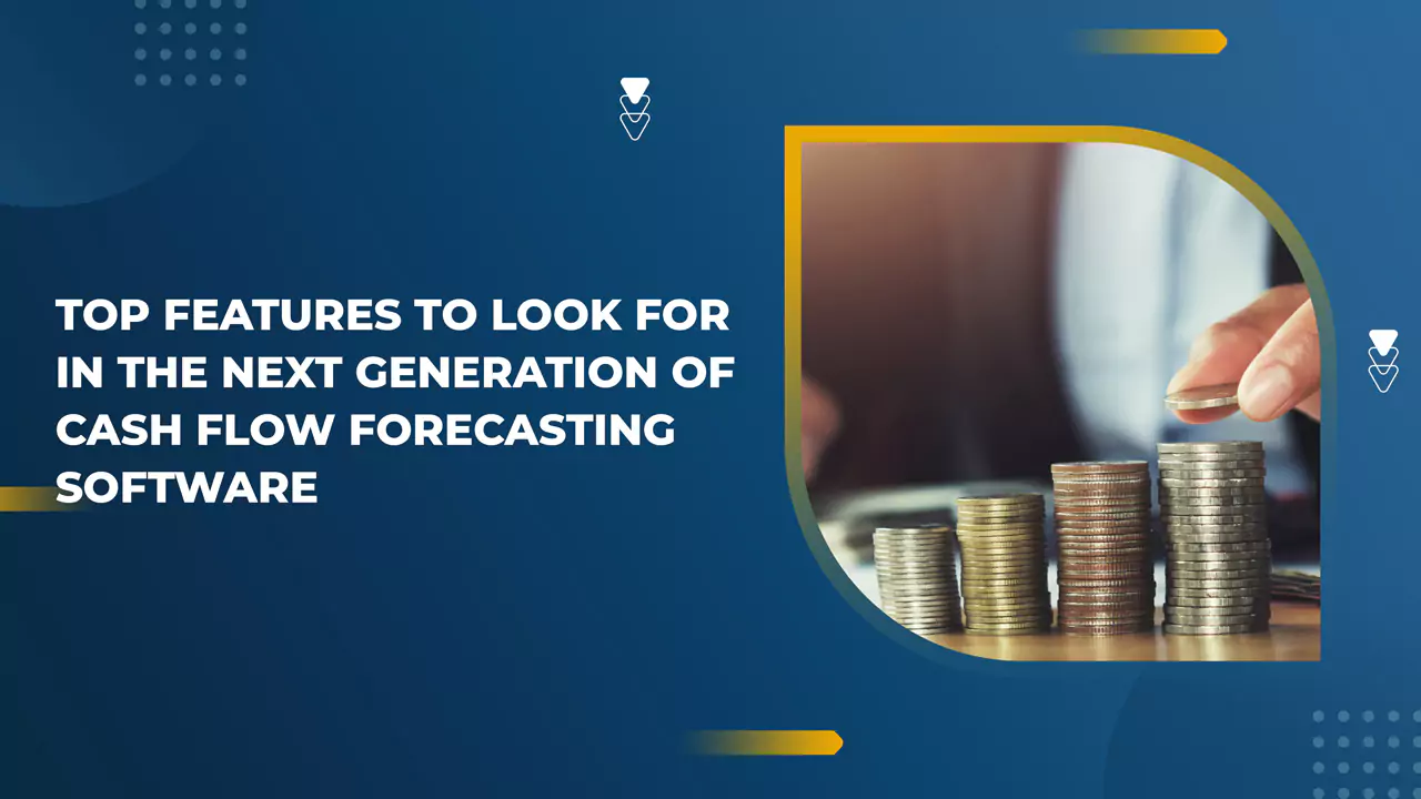Top Features to Look for in the Next Generation of Cash Flow Forecasting Software