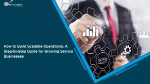 How to Build Scalable Operations: A Step-by-Step Guide for Growing Service Businesses