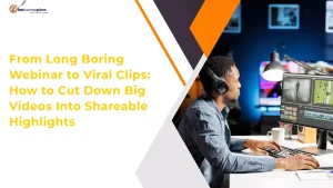 From Long Boring Webinar to Viral Clips: How to Cut Down Big Videos Into Shareable Highlights
