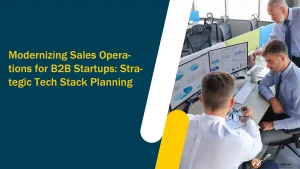 Modernizing Sales Operations for B2B Startups: Strategic Tech Stack Planning