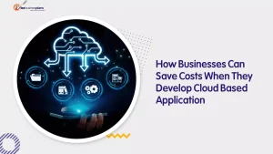 How Businesses Can Save Costs When They Develop Cloud Based Application