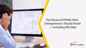 The Financial Pitfalls New Entrepreneurs Should Avoid — Including IRS Debt
