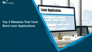 Top 3 Mistakes That Tank Bank Loan Applications