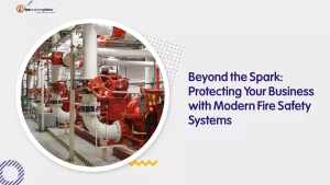 Beyond the Spark: Protecting Your Business with Modern Fire Safety Systems