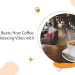 From Beans to Beats: How Coffee Shops Create Relaxing Vibes with Music