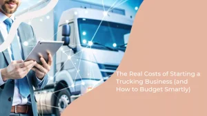 The Real Costs of Starting a Trucking Business (and How to Budget Smartly)