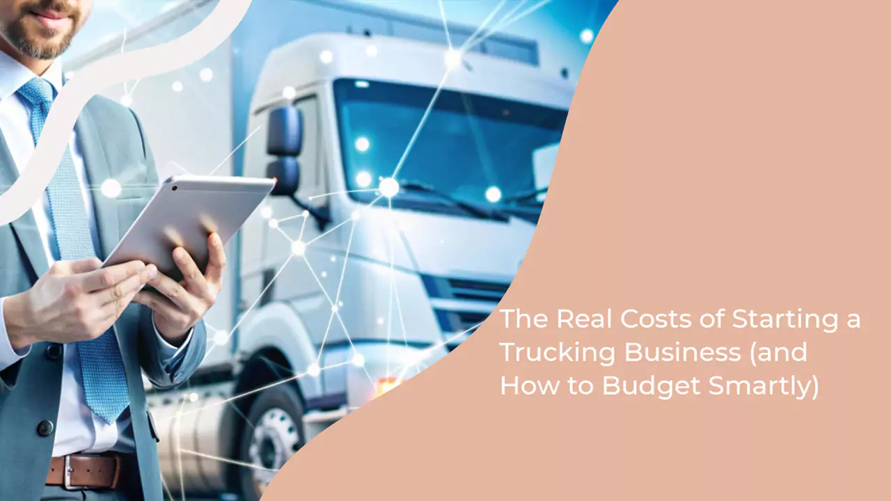 The Real Costs of Starting a Trucking Business (and How to Budget Smartly)