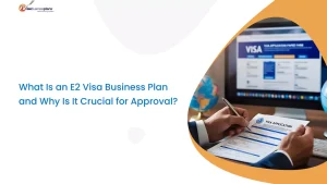 What Is an E2 Visa Business Plan and Why Is It Crucial for Approval?