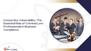 Corporate Vulnerability: The Essential Role of Criminal Law Professionals in Business Compliance