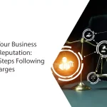 Protecting Your Business Assets and Reputation: Immediate Steps Following Criminal Charges