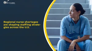 Regional nurse shortages are shaping staffing strategies across the U.S.