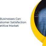 Top Ways Businesses Can Ensure Customer Satisfaction in a Competitive Market