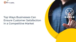 Top Ways Businesses Can Ensure Customer Satisfaction in a Competitive Market