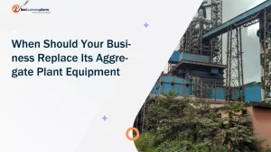 When Should Your Business Replace Its Aggregate Plant Equipment