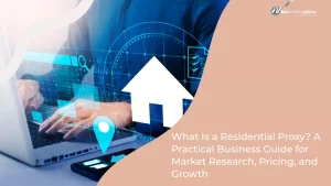 What Is a Residential Proxy? A Practical Business Guide for Market Research, Pricing, and Growth