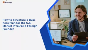 How to Structure a Business Plan for the U.S. Market if You’re a Foreign Founder