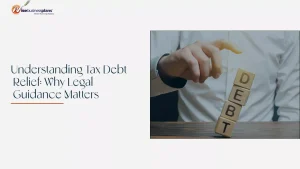 Understanding Tax Debt Relief: Why Legal Guidance Matters